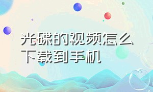 光碟的视频怎么下载到手机