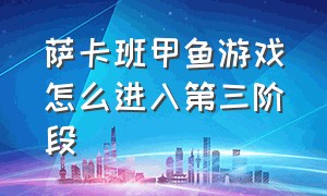 萨卡班甲鱼游戏怎么进入第三阶段