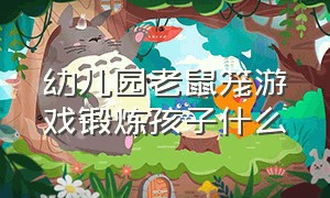 幼儿园老鼠笼游戏锻炼孩子什么