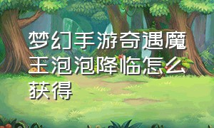 梦幻手游奇遇魔王泡泡降临怎么获得