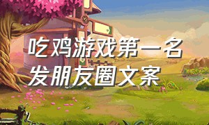 吃鸡游戏第一名发朋友圈文案