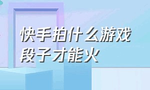 快手拍什么游戏段子才能火