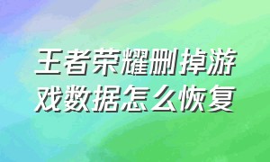 王者荣耀删掉游戏数据怎么恢复