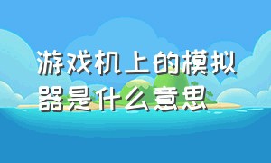 游戏机上的模拟器是什么意思