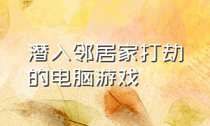 潜入邻居家打劫的电脑游戏