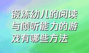 锻炼幼儿的阅读与倾听能力的游戏有哪些方法