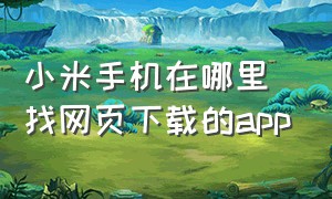 小米手机在哪里找网页下载的app