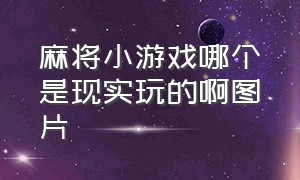 麻将小游戏哪个是现实玩的啊图片