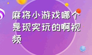 麻将小游戏哪个是现实玩的啊视频