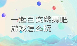 一起百变跳舞吧游戏怎么玩