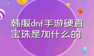 韩服dnf手游硬直宝珠是加什么的