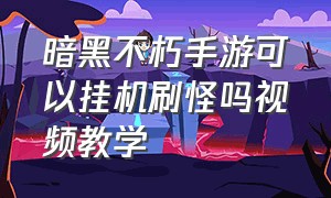 暗黑不朽手游可以挂机刷怪吗视频教学