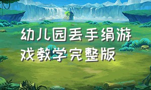 幼儿园丢手绢游戏教学完整版