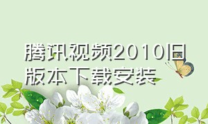 腾讯视频2010旧版本下载安装