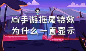 lol手游拖尾特效为什么一直显示