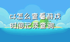 cf怎么查看游戏时间记录查询