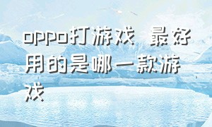 oppo打游戏 最好用的是哪一款游戏