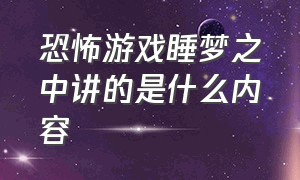 恐怖游戏睡梦之中讲的是什么内容