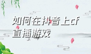 如何在抖音上cf直播游戏