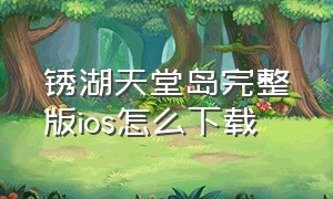 锈湖天堂岛完整版ios怎么下载