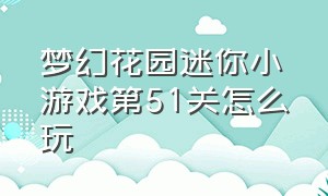 梦幻花园迷你小游戏第51关怎么玩