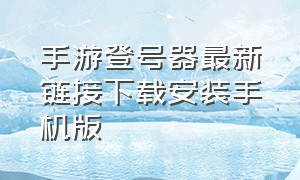 手游登号器最新链接下载安装手机版