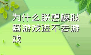 为什么联想模拟器游戏进不去游戏