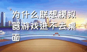 为什么联想模拟器游戏进不去桌面