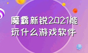 魔霸新锐2021能玩什么游戏软件