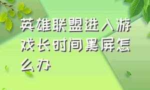 英雄联盟进入游戏长时间黑屏怎么办