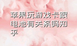 苹果玩游戏卡跟电池有关系吗知乎