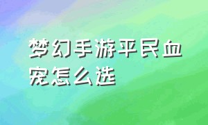 梦幻手游平民血宠怎么选