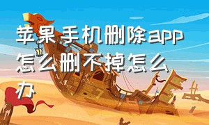 苹果手机删除app怎么删不掉怎么办