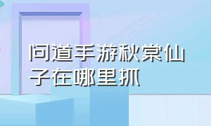 问道手游秋棠仙子在哪里抓