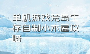 单机游戏荒岛生存自制小木屋攻略