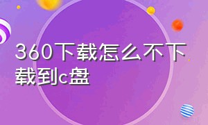 360下载怎么不下载到c盘