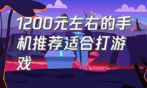 1200元左右的手机推荐适合打游戏