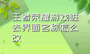 王者荣耀游戏进去界面名称怎么改