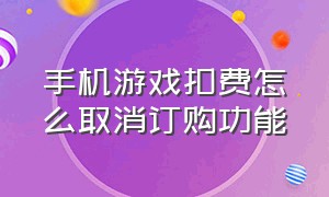 手机游戏扣费怎么取消订购功能