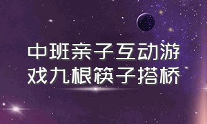 中班亲子互动游戏九根筷子搭桥