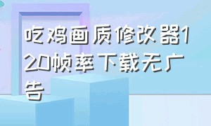 吃鸡画质修改器120帧率下载无广告