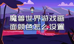 魔兽世界游戏画面颜色怎么设置