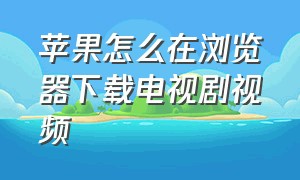 苹果怎么在浏览器下载电视剧视频