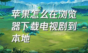 苹果怎么在浏览器下载电视剧到本地