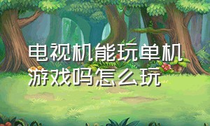 电视机能玩单机游戏吗怎么玩