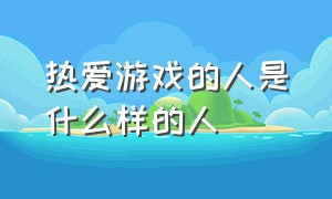 热爱游戏的人是什么样的人