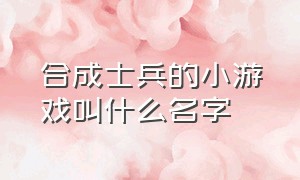 合成士兵的小游戏叫什么名字