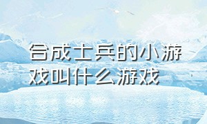 合成士兵的小游戏叫什么游戏