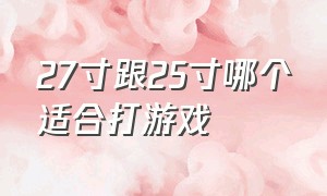 27寸跟25寸哪个适合打游戏