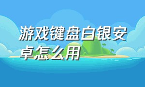 游戏键盘白银安卓怎么用